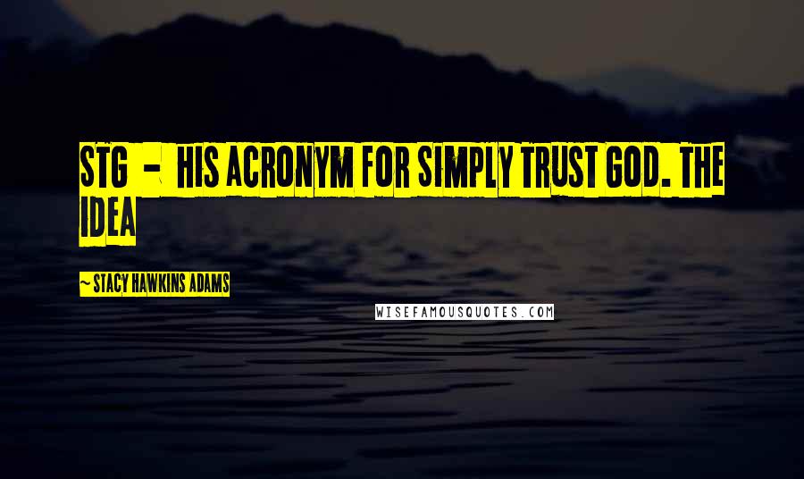 Stacy Hawkins Adams Quotes: STG - his acronym for Simply Trust God. The idea