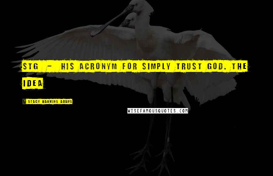 Stacy Hawkins Adams Quotes: STG - his acronym for Simply Trust God. The idea
