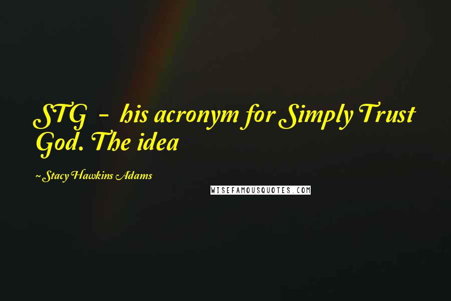 Stacy Hawkins Adams Quotes: STG - his acronym for Simply Trust God. The idea