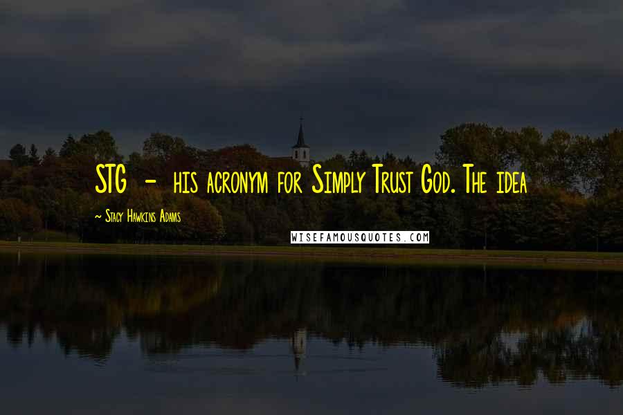 Stacy Hawkins Adams Quotes: STG - his acronym for Simply Trust God. The idea