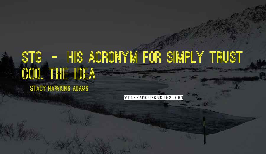 Stacy Hawkins Adams Quotes: STG - his acronym for Simply Trust God. The idea