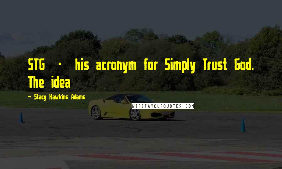 Stacy Hawkins Adams Quotes: STG - his acronym for Simply Trust God. The idea