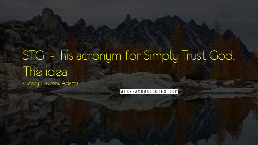 Stacy Hawkins Adams Quotes: STG - his acronym for Simply Trust God. The idea