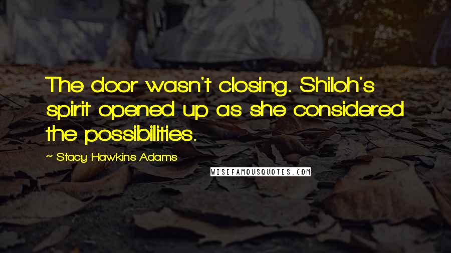 Stacy Hawkins Adams Quotes: The door wasn't closing. Shiloh's spirit opened up as she considered the possibilities.