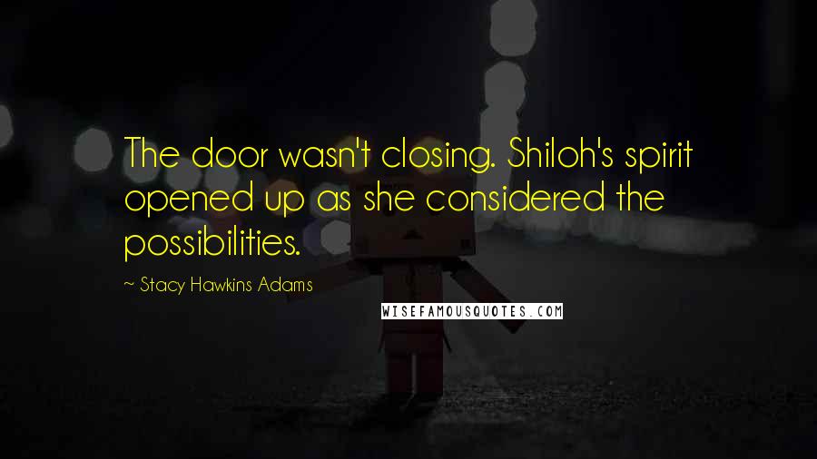 Stacy Hawkins Adams Quotes: The door wasn't closing. Shiloh's spirit opened up as she considered the possibilities.