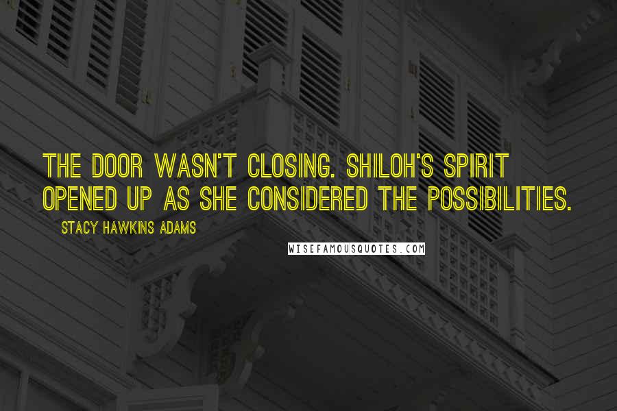 Stacy Hawkins Adams Quotes: The door wasn't closing. Shiloh's spirit opened up as she considered the possibilities.