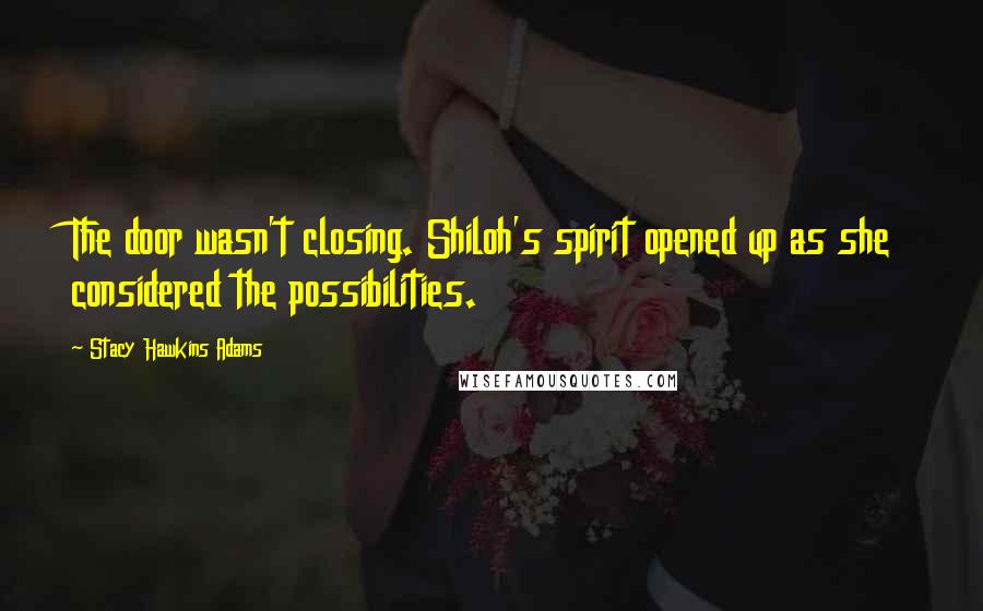 Stacy Hawkins Adams Quotes: The door wasn't closing. Shiloh's spirit opened up as she considered the possibilities.