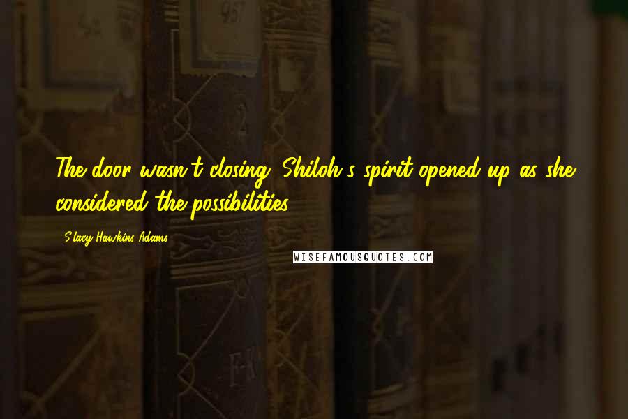 Stacy Hawkins Adams Quotes: The door wasn't closing. Shiloh's spirit opened up as she considered the possibilities.