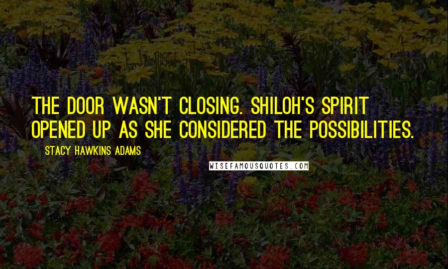 Stacy Hawkins Adams Quotes: The door wasn't closing. Shiloh's spirit opened up as she considered the possibilities.