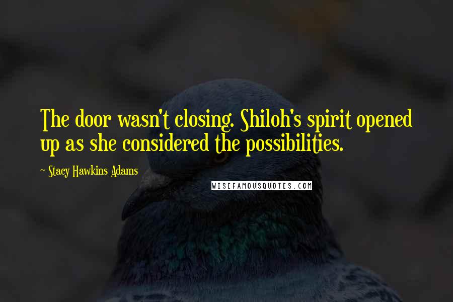 Stacy Hawkins Adams Quotes: The door wasn't closing. Shiloh's spirit opened up as she considered the possibilities.