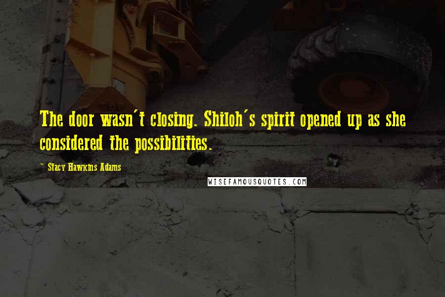 Stacy Hawkins Adams Quotes: The door wasn't closing. Shiloh's spirit opened up as she considered the possibilities.