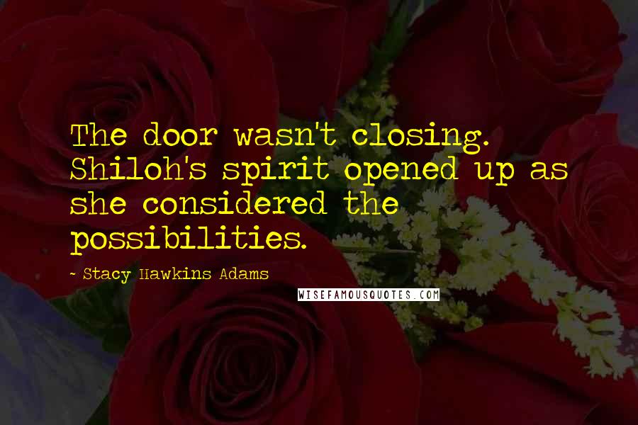 Stacy Hawkins Adams Quotes: The door wasn't closing. Shiloh's spirit opened up as she considered the possibilities.