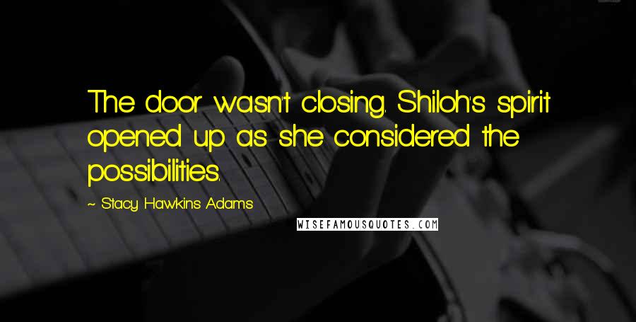 Stacy Hawkins Adams Quotes: The door wasn't closing. Shiloh's spirit opened up as she considered the possibilities.