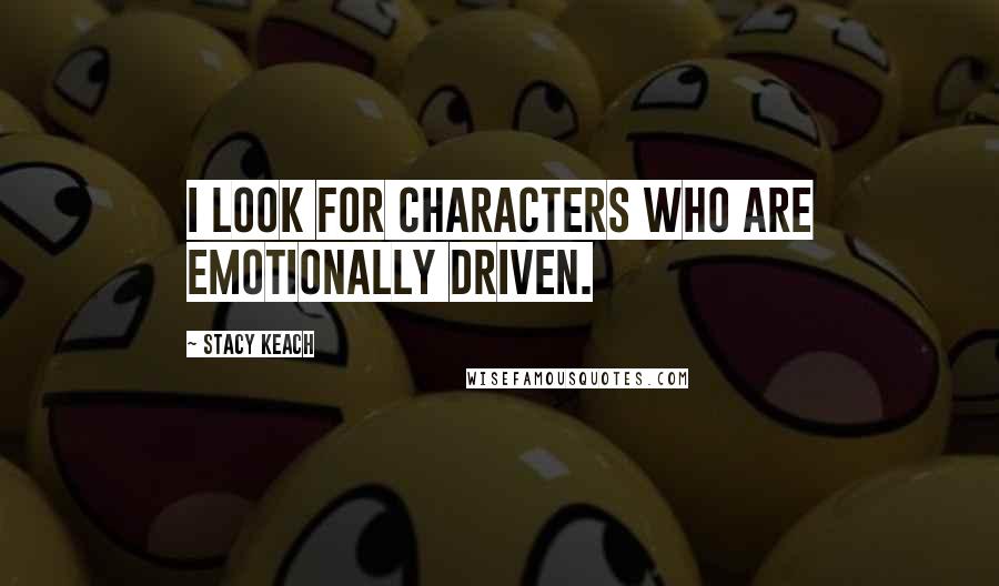 Stacy Keach Quotes: I look for characters who are emotionally driven.