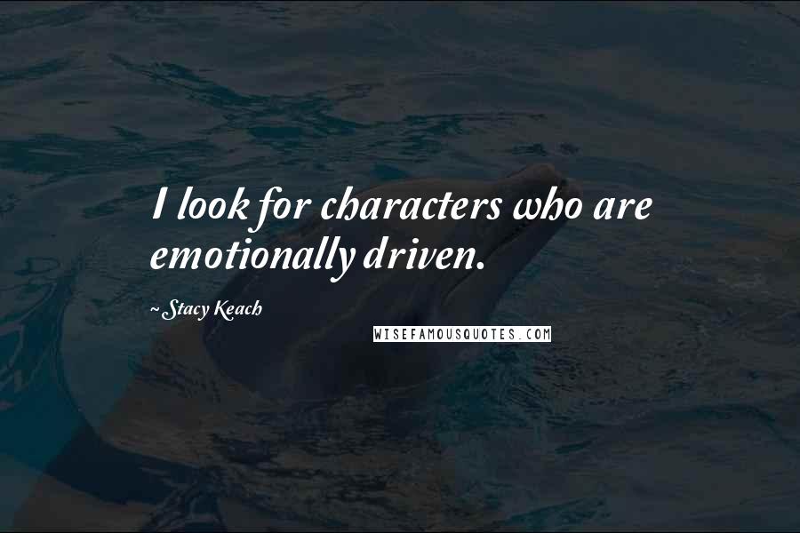 Stacy Keach Quotes: I look for characters who are emotionally driven.