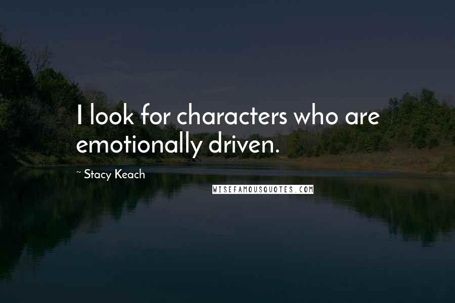 Stacy Keach Quotes: I look for characters who are emotionally driven.