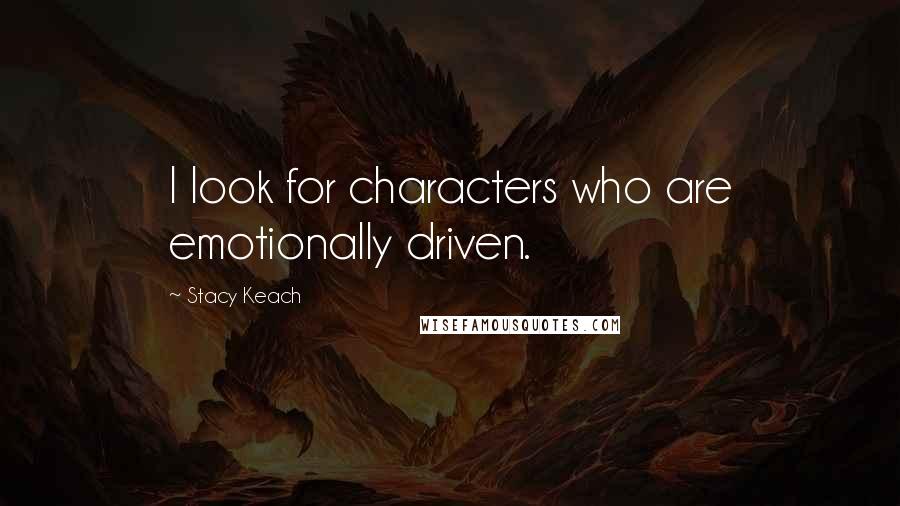 Stacy Keach Quotes: I look for characters who are emotionally driven.