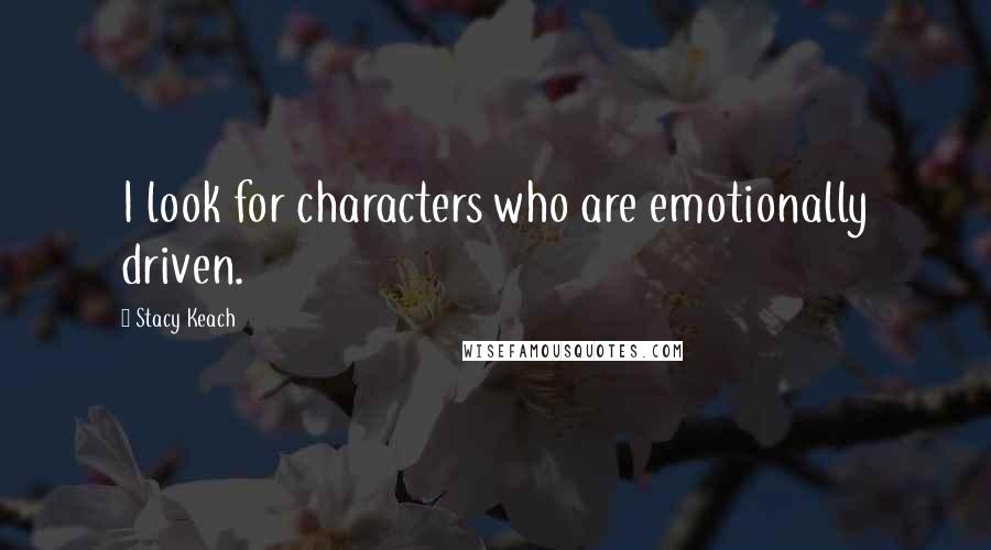 Stacy Keach Quotes: I look for characters who are emotionally driven.