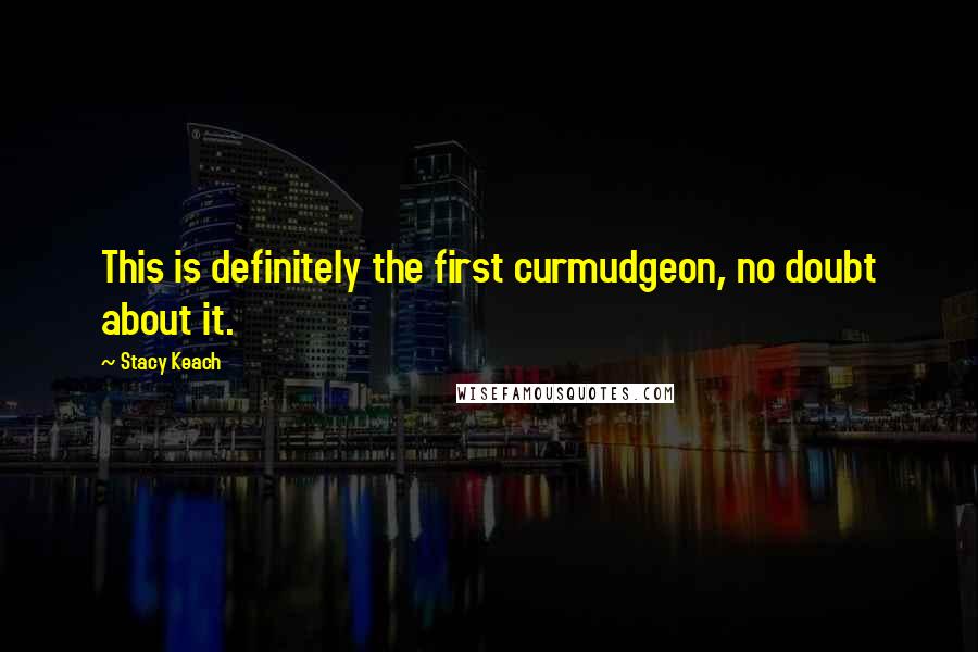 Stacy Keach Quotes: This is definitely the first curmudgeon, no doubt about it.