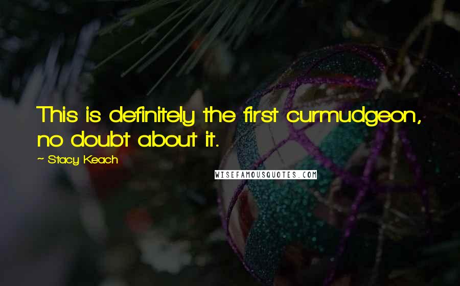 Stacy Keach Quotes: This is definitely the first curmudgeon, no doubt about it.