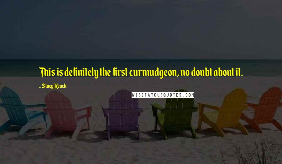 Stacy Keach Quotes: This is definitely the first curmudgeon, no doubt about it.