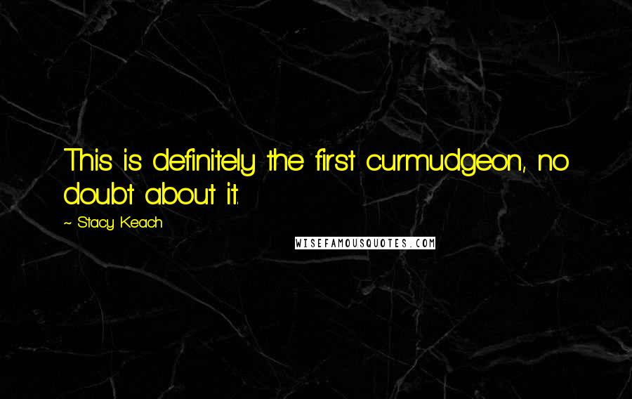 Stacy Keach Quotes: This is definitely the first curmudgeon, no doubt about it.