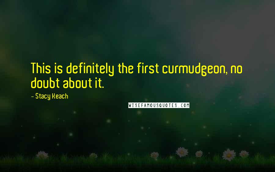 Stacy Keach Quotes: This is definitely the first curmudgeon, no doubt about it.