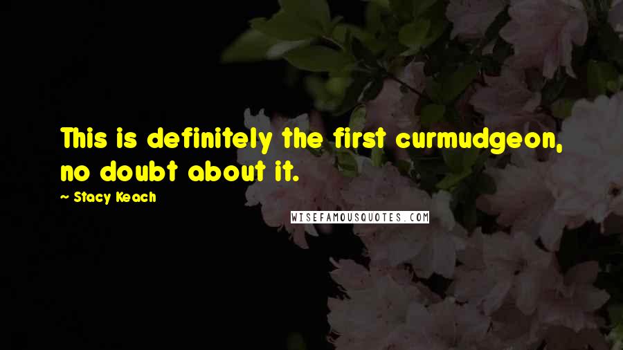 Stacy Keach Quotes: This is definitely the first curmudgeon, no doubt about it.