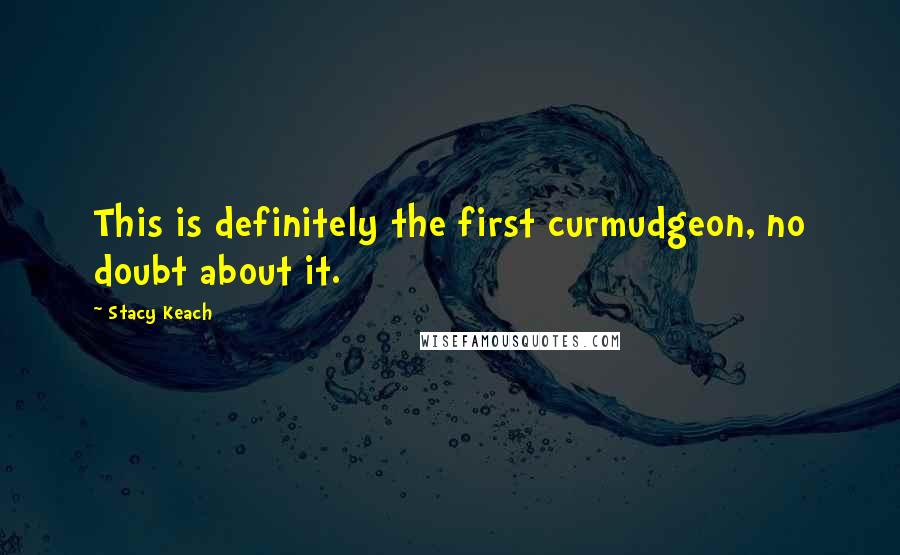 Stacy Keach Quotes: This is definitely the first curmudgeon, no doubt about it.