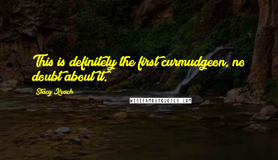 Stacy Keach Quotes: This is definitely the first curmudgeon, no doubt about it.
