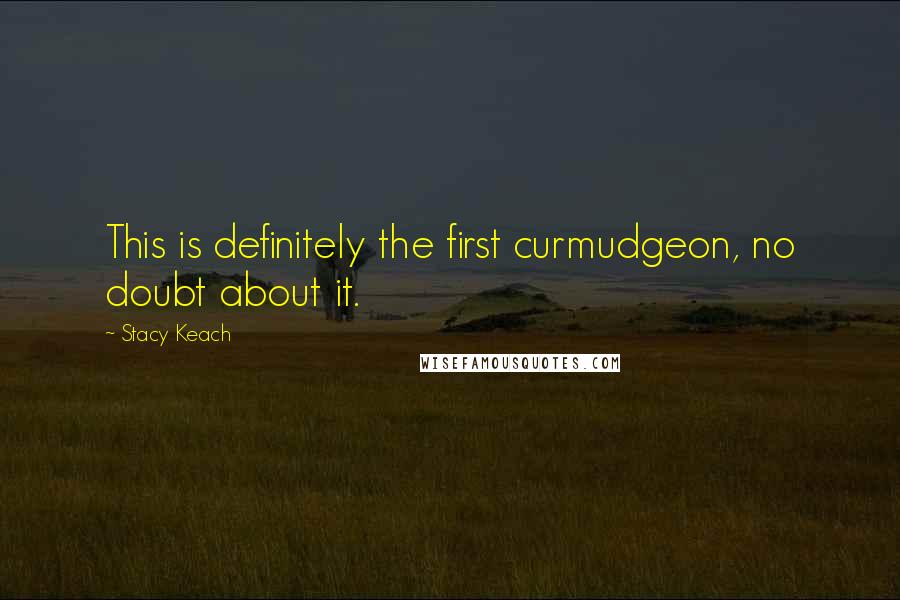 Stacy Keach Quotes: This is definitely the first curmudgeon, no doubt about it.