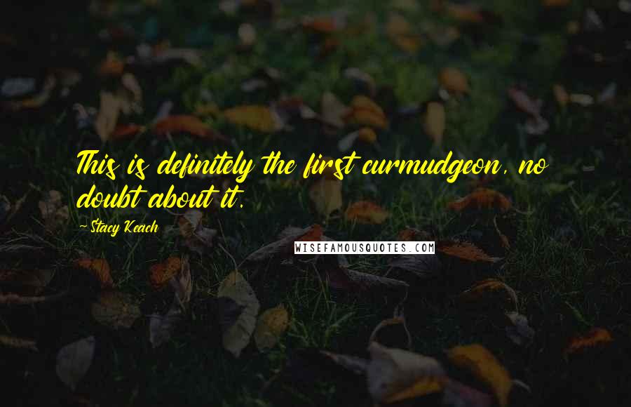 Stacy Keach Quotes: This is definitely the first curmudgeon, no doubt about it.