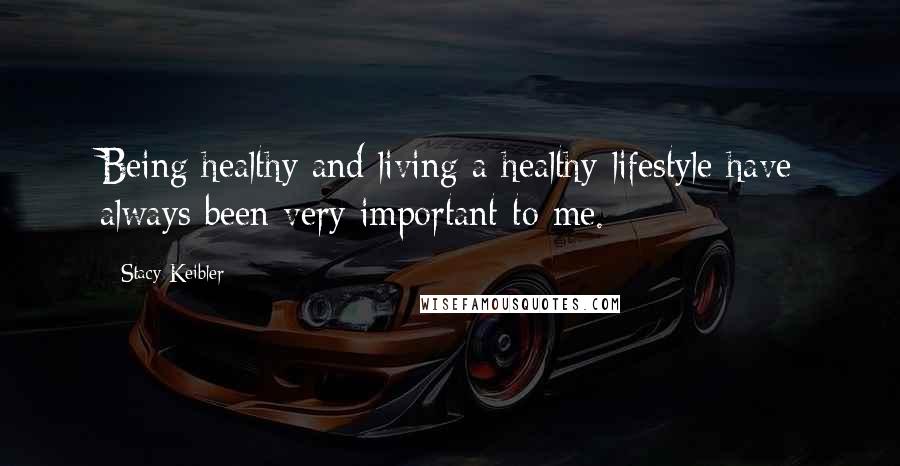 Stacy Keibler Quotes: Being healthy and living a healthy lifestyle have always been very important to me.