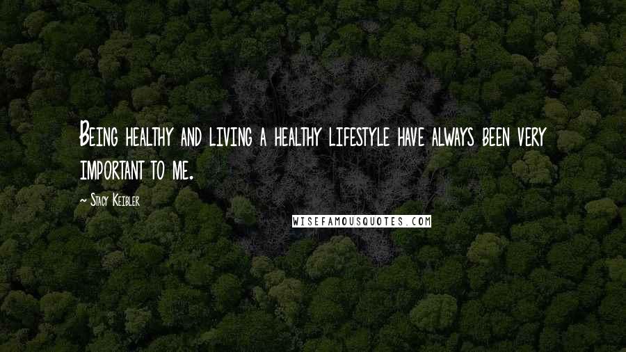 Stacy Keibler Quotes: Being healthy and living a healthy lifestyle have always been very important to me.
