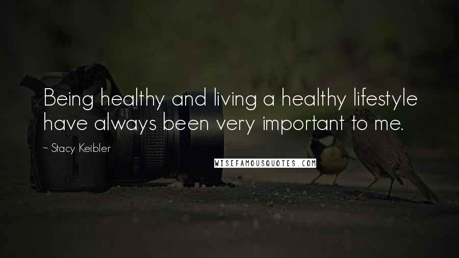 Stacy Keibler Quotes: Being healthy and living a healthy lifestyle have always been very important to me.