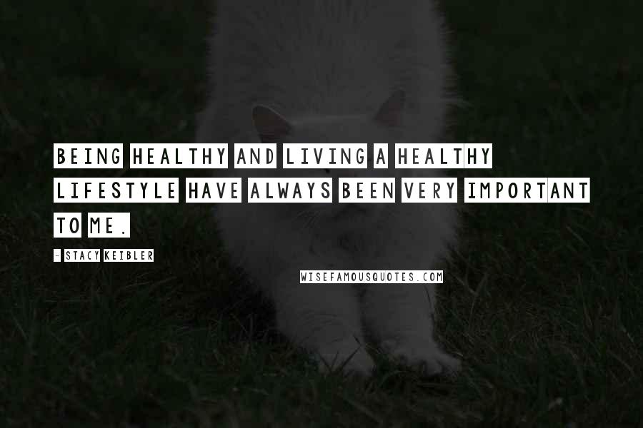 Stacy Keibler Quotes: Being healthy and living a healthy lifestyle have always been very important to me.