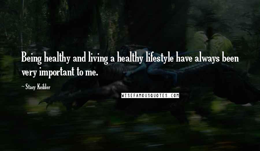 Stacy Keibler Quotes: Being healthy and living a healthy lifestyle have always been very important to me.