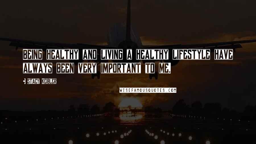 Stacy Keibler Quotes: Being healthy and living a healthy lifestyle have always been very important to me.