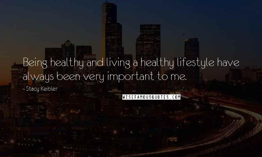 Stacy Keibler Quotes: Being healthy and living a healthy lifestyle have always been very important to me.