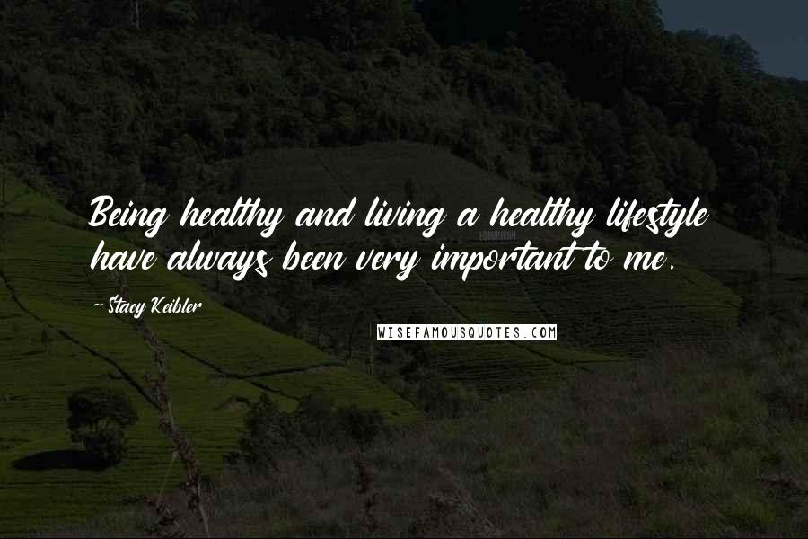 Stacy Keibler Quotes: Being healthy and living a healthy lifestyle have always been very important to me.