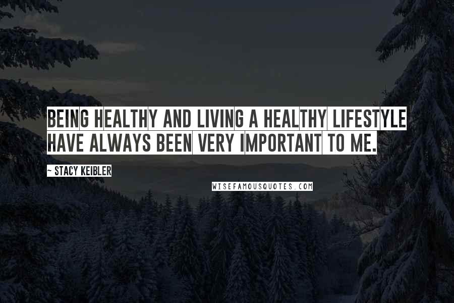 Stacy Keibler Quotes: Being healthy and living a healthy lifestyle have always been very important to me.