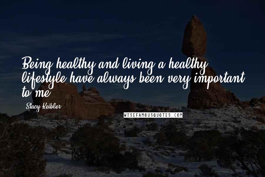 Stacy Keibler Quotes: Being healthy and living a healthy lifestyle have always been very important to me.