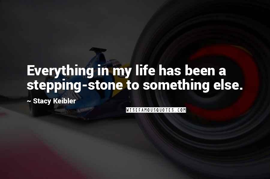 Stacy Keibler Quotes: Everything in my life has been a stepping-stone to something else.