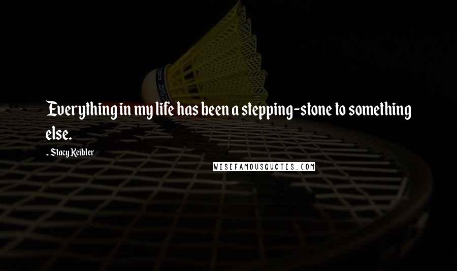 Stacy Keibler Quotes: Everything in my life has been a stepping-stone to something else.