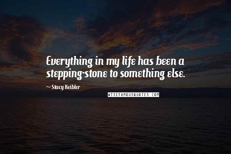 Stacy Keibler Quotes: Everything in my life has been a stepping-stone to something else.