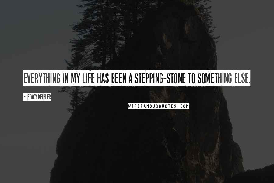 Stacy Keibler Quotes: Everything in my life has been a stepping-stone to something else.