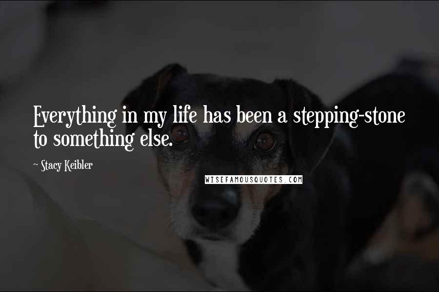 Stacy Keibler Quotes: Everything in my life has been a stepping-stone to something else.