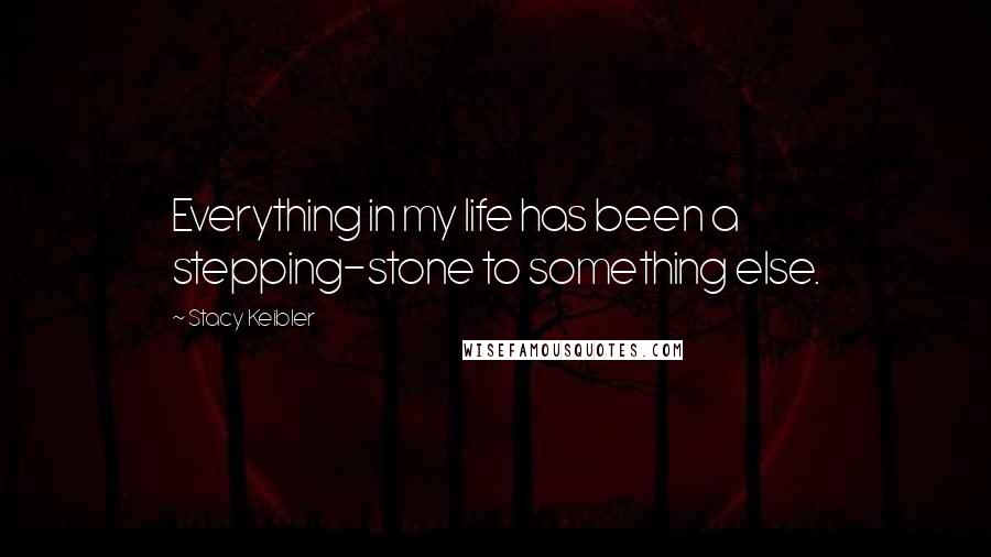 Stacy Keibler Quotes: Everything in my life has been a stepping-stone to something else.