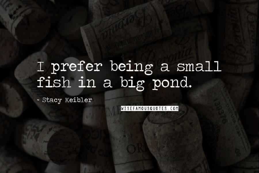 Stacy Keibler Quotes: I prefer being a small fish in a big pond.