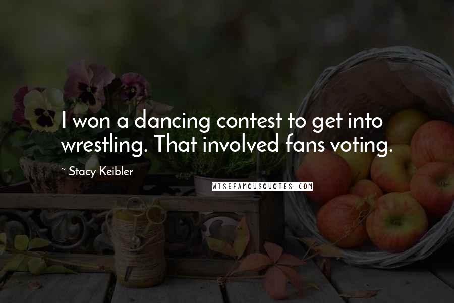 Stacy Keibler Quotes: I won a dancing contest to get into wrestling. That involved fans voting.